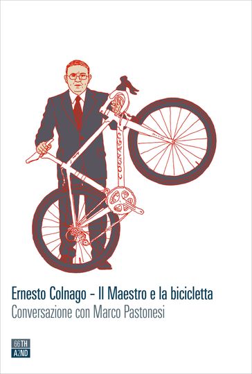 Ernesto Colnago. Il Maestro e la bicicletta Marco Pastonesi