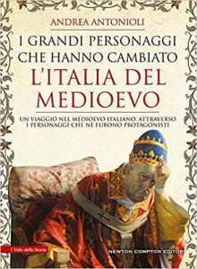I grandi personaggi che hanno cambiato l'Italia del medioevo di Andrea Antonioli