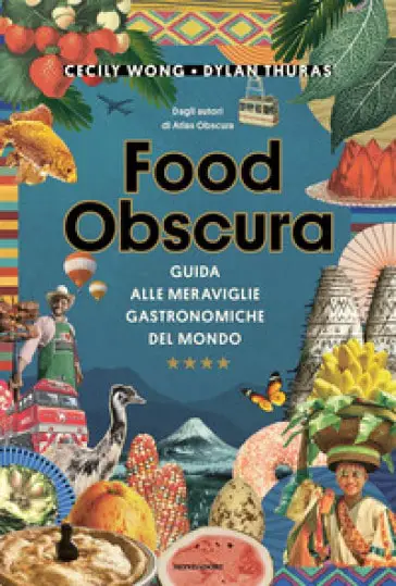 foodlovers Food obscura. Guida alle meraviglie gastronomiche del mondo dylan thuras cecily wong mondadori
