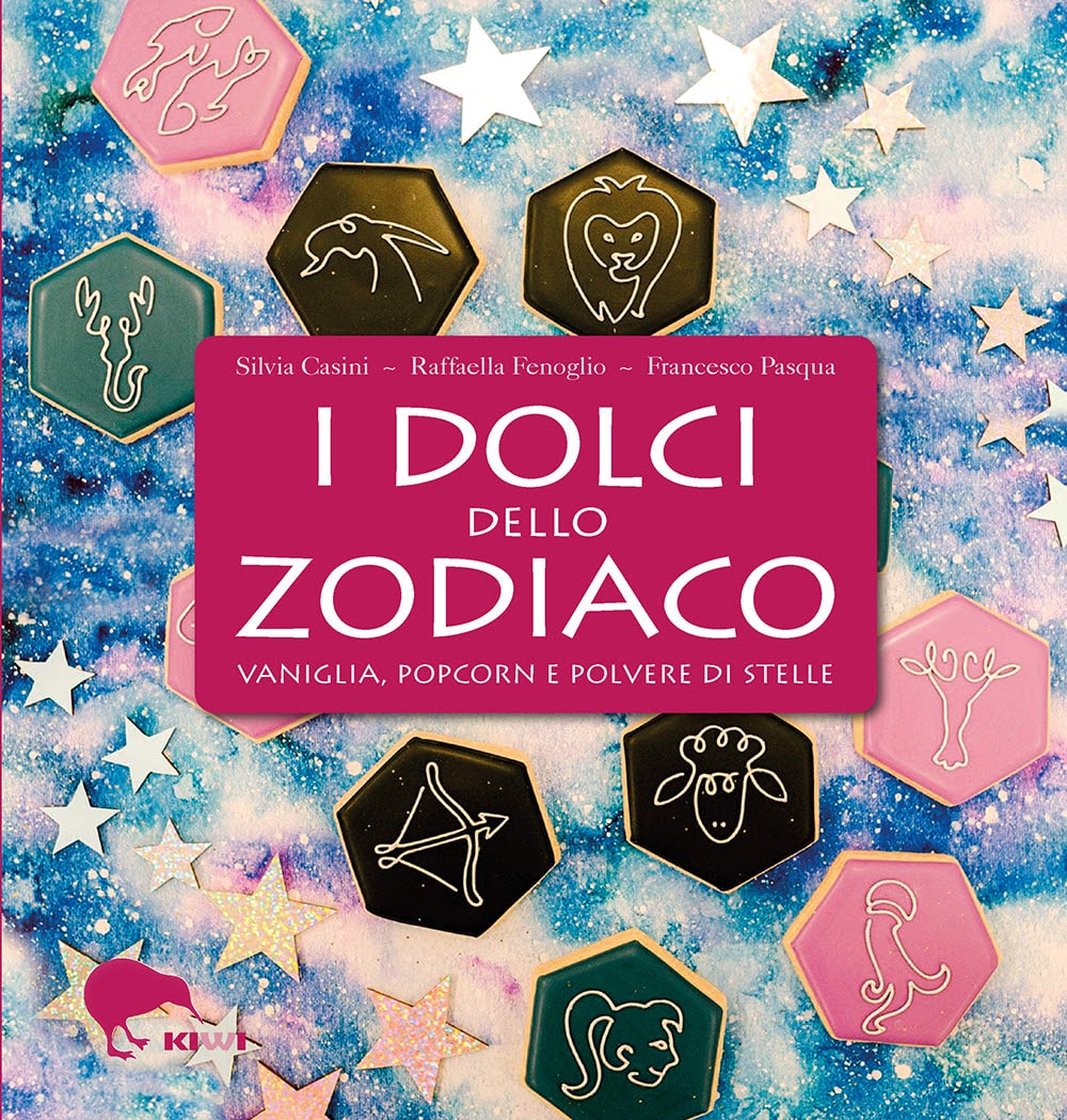 i dolci dello zodiaco. Vaniglia, popcorn e polvere di stelle silvia casini raffaella fenoglio francesco pasqua kiwi