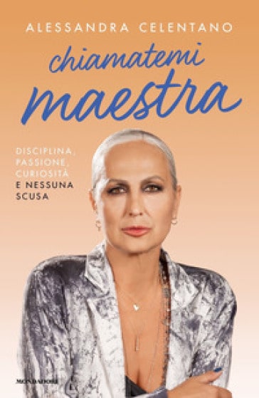 Alessandra Celentano "Chiamatemi maestra. Disciplina, passione, curiosità e nessuna scusa"