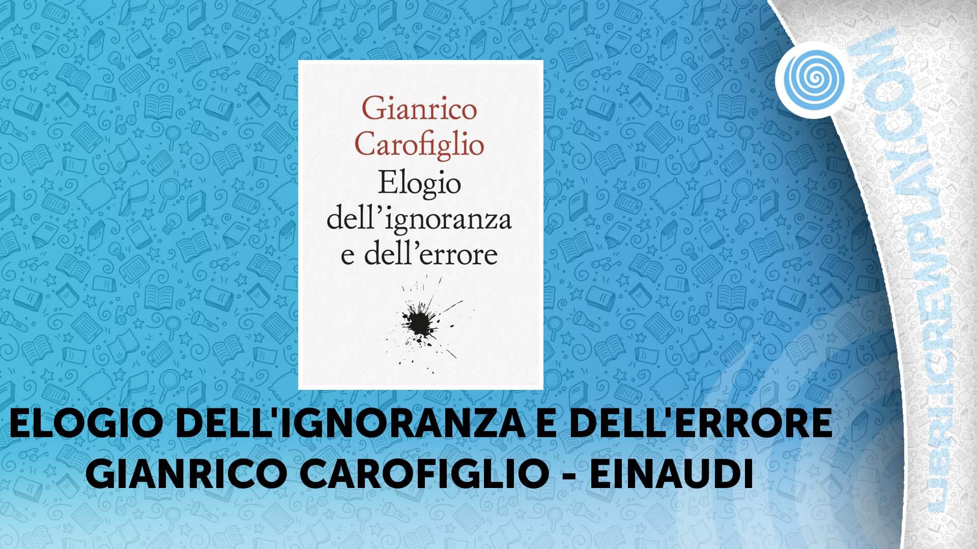 Elogio dell'ignoranza e dell'errore Gianrico Carofiglio Einaudi