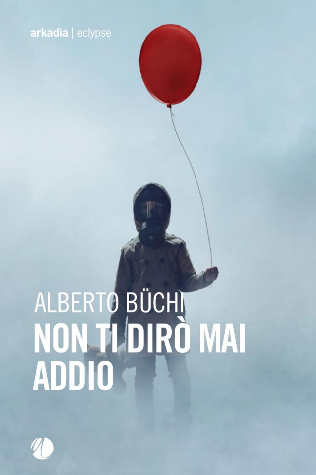 Novità in libreria: Non ti dirò mai addio di Alberto Büchi